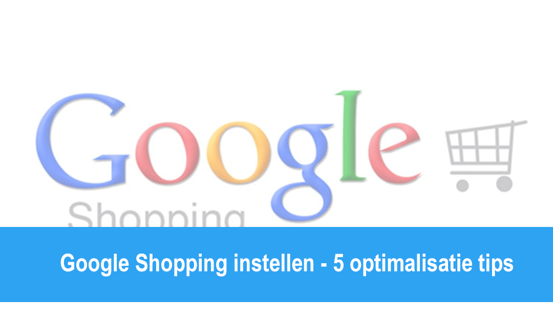 Google Shopping instellen – 5 optimalisatie tips